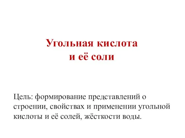 Угольная кислота и её соли Цель: формирование представлений о строении,