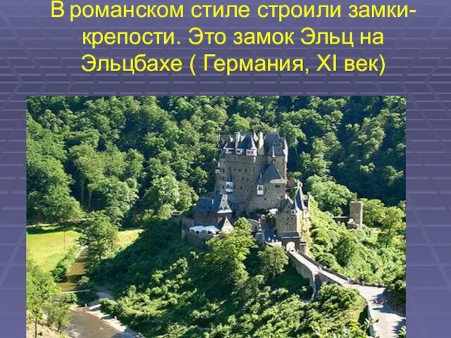 В романском стиле строили замки- крепости. Это замок Эльц на Эльцбахе ( Германия, XI век)