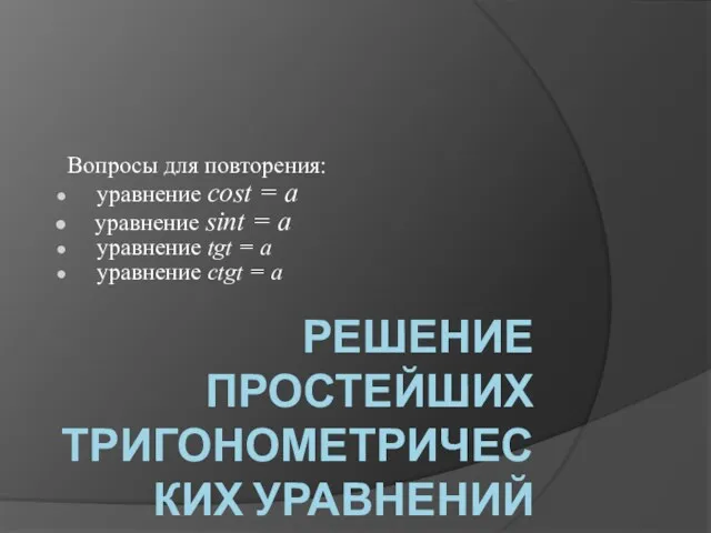 РЕШЕНИЕ ПРОСТЕЙШИХ ТРИГОНОМЕТРИЧЕСКИХ УРАВНЕНИЙ Вопросы для повторения: уравнение cost =