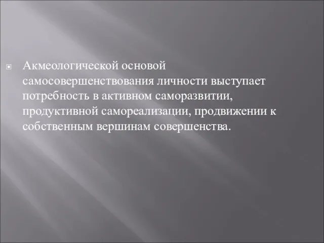 Акмеологической основой самосовершенствования личности выступает потребность в активном саморазвитии, продуктивной самореализации, продвижении к собственным вершинам совершенства.