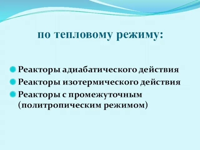 по тепловому режиму: Реакторы адиабатического действия Реакторы изотермического действия Реакторы с промежуточным (политропическим режимом)