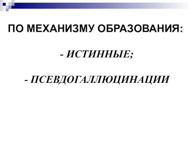 ПО МЕХАНИЗМУ ОБРАЗОВАНИЯ: - ИСТИННЫЕ; - ПСЕВДОГАЛЛЮЦИНАЦИИ