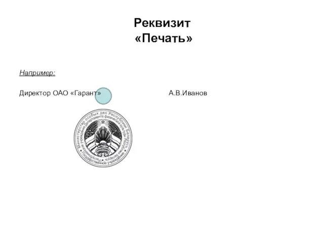 Реквизит «Печать» Например: Директор ОАО «Гарант» А.В.Иванов