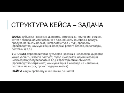 СТРУКТУРА КЕЙСА – ЗАДАЧА ДАНО: субъекты (заказчик, директор, сотрудники, компания,