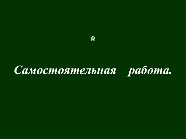 * Самостоятельная работа. * Самостоятельная работа.