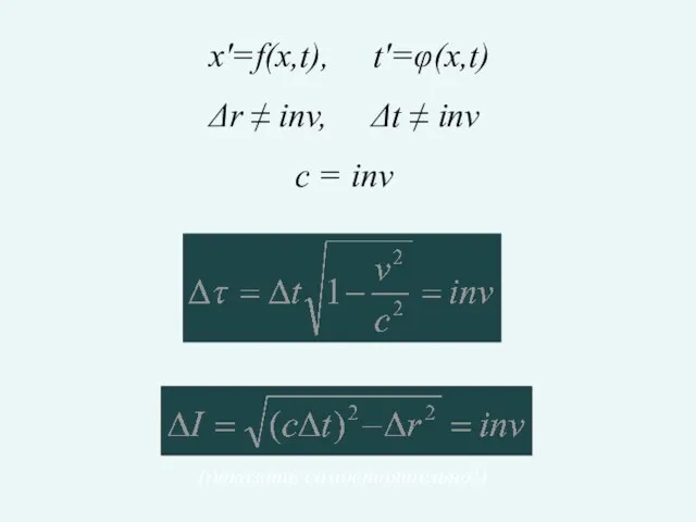 x'=f(x,t), t'=φ(x,t) Δr ≠ inv, Δt ≠ inv с = inv (доказать самостоятельно!)