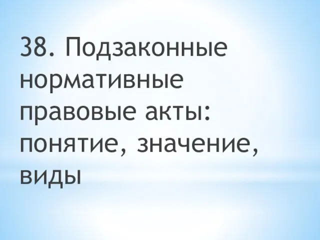 38. Подзаконные нормативные правовые акты: понятие, значение, виды