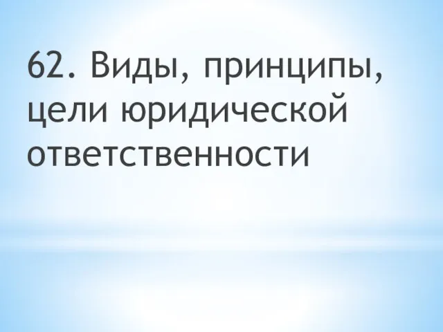 62. Виды, принципы, цели юридической ответственности