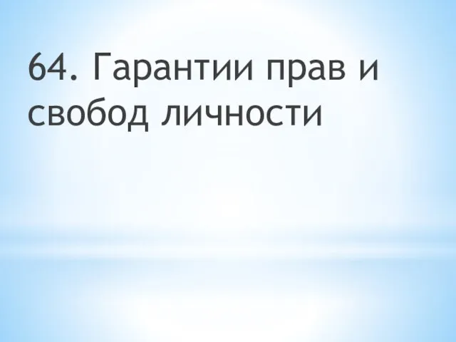 64. Гарантии прав и свобод личности