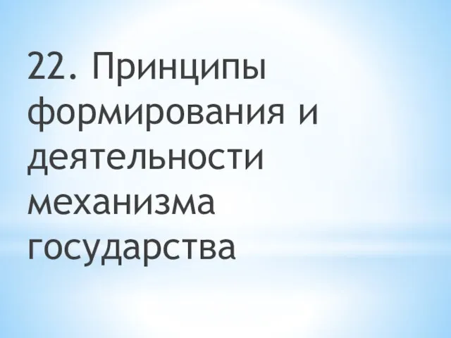 22. Принципы формирования и деятельности механизма государства