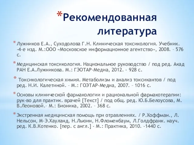 Рекомендованная литература Лужников Е.А., Суходолова Г.Н. Клиническая токсикология. Учебник. -4-е изд. М.:ООО «Московское