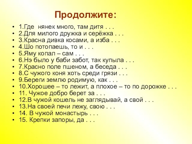 Продолжите: 1.Где нянек много, там дитя . . . 2.Для милого дружка и