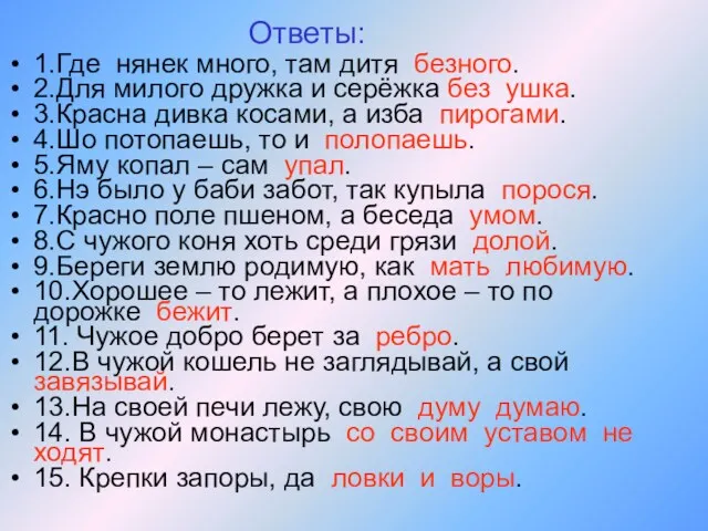 Ответы: 1.Где нянек много, там дитя безного. 2.Для милого дружка и серёжка без