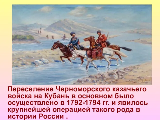 Переселение Черноморского казачьего войска на Кубань в основном было осуществлено в 1792-1794 гг.