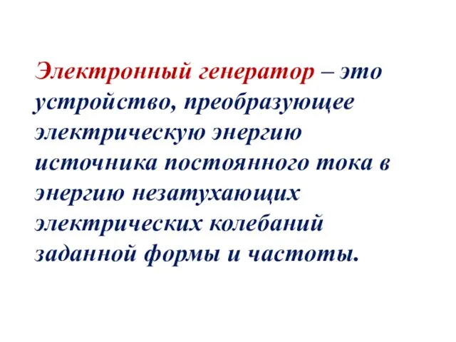 Электронный генератор – это устройство, преобразующее электрическую энергию источника постоянного тока в энергию