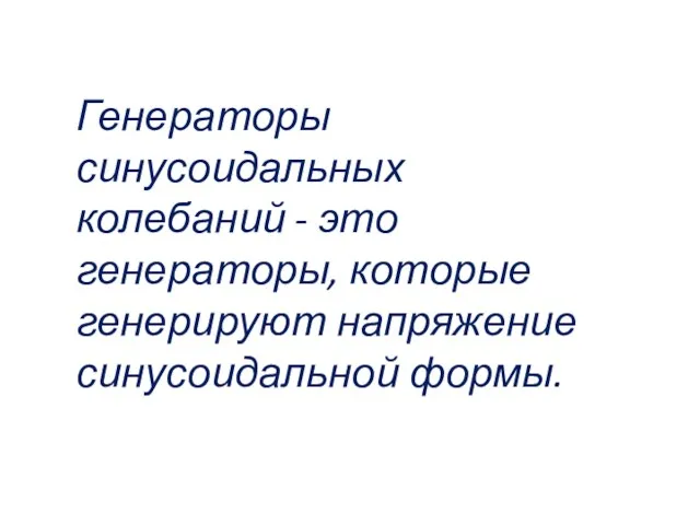 Генераторы синусоидальных колебаний - это генераторы, которые генерируют напряжение синусоидальной формы.