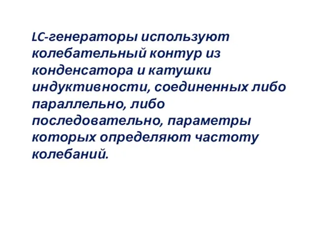 LC-генераторы используют колебательный контур из конденсатора и катушки индуктивности, соединенных либо параллельно, либо