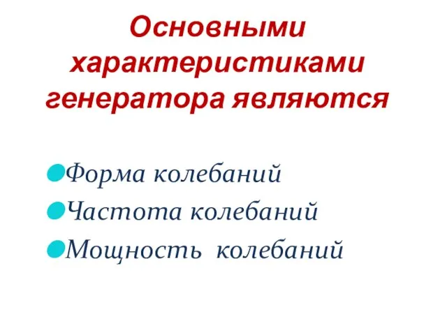 Основными характеристиками генератора являются Форма колебаний Частота колебаний Мощность колебаний