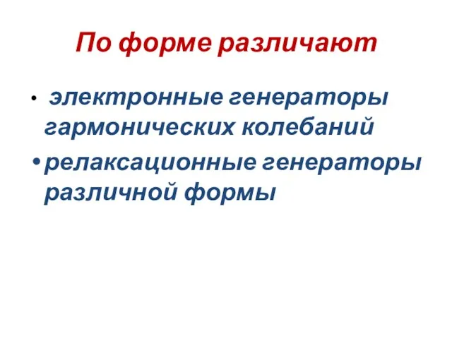 По форме различают электронные генераторы гармонических колебаний релаксационные генераторы различной формы