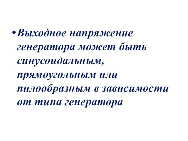 Выходное напряжение генератора может быть синусоидальным, прямоугольным или пилообразным в зависимости от типа генератора