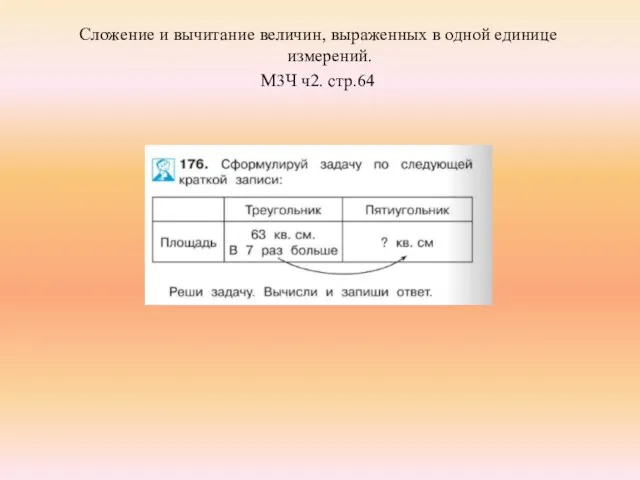 Сложение и вычитание величин, выраженных в одной единице измерений. М3Ч ч2. стр.64