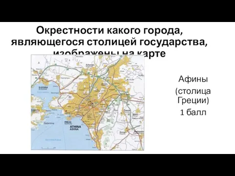 Окрестности какого города, являющегося столицей государства, изображены на карте Афины (столица Греции) 1 балл