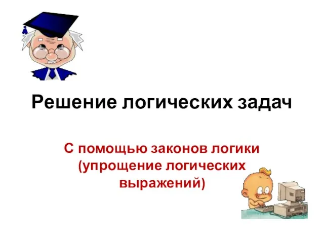 Решение логических задач С помощью законов логики (упрощение логических выражений)