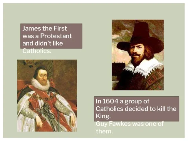 James the First was a Protestant and didn't like Catholics. In 1604 a