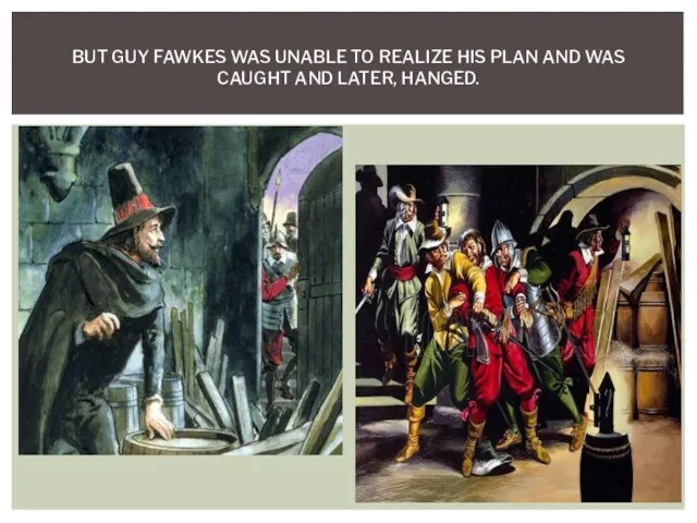 BUT GUY FAWKES WAS UNABLE TO REALIZE HIS PLAN AND WAS CAUGHT AND LATER, HANGED.