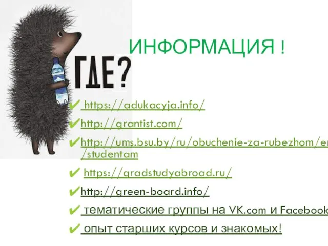 ИНФОРМАЦИЯ ! https://adukacyja.info/ http://grantist.com/ http://ums.bsu.by/ru/obuchenie-za-rubezhom/er/studentam https://gradstudyabroad.ru/ http://green-board.info/ тематические группы на VK.com и Facebook