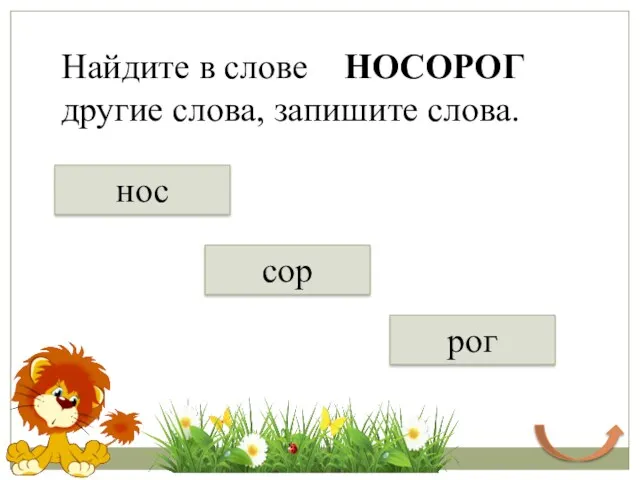 Найдите в слове НОСОРОГ другие слова, запишите слова. нос рог сор