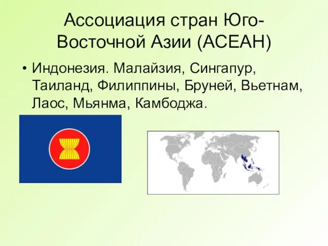 Ассоциация стран Юго-Восточной Азии (АСЕАН) Индонезия. Малайзия, Сингапур, Таиланд, Филиппины, Бруней, Вьетнам, Лаос, Мьянма, Камбоджа.