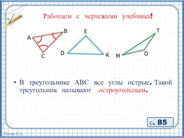 Работаем с чертежами учебника! В треугольнике АВС все углы острые. Такой треугольник называют остроугольным. с. 85