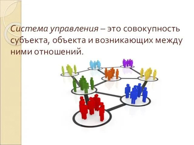 Система управления – это совокупность субъекта, объекта и возникающих между ними отношений.