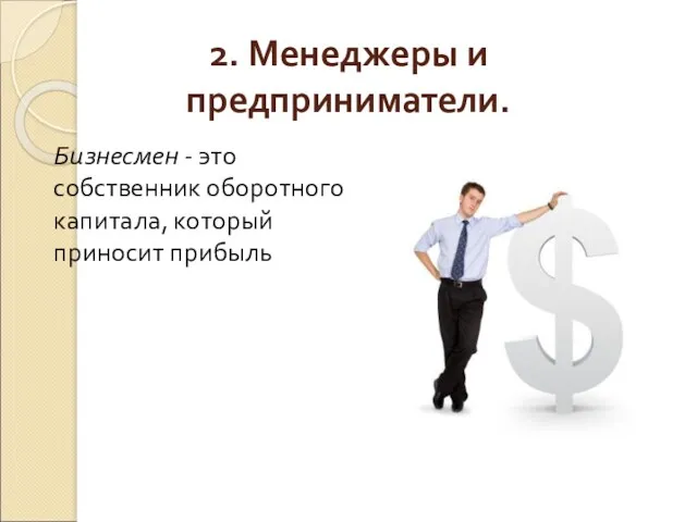 2. Менеджеры и предприниматели. Бизнесмен - это собственник оборотного капитала, который приносит прибыль