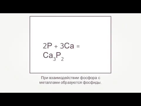 При взаимодействии фосфора с металлами образуются фосфиды. 2Р + 3Са = Са3Р2