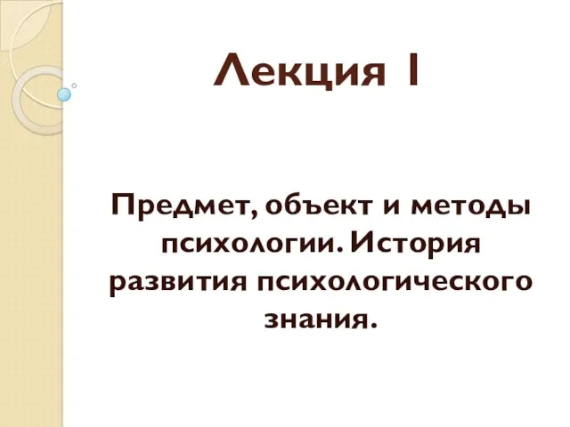 Лекция 1 Предмет, объект и методы психологии. История развития психологического знания.