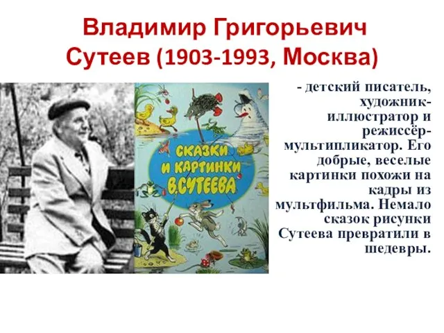 Владимир Григорьевич Сутеев (1903-1993, Москва) - детский писатель, художник-иллюстратор и режиссёр-мультипликатор. Его добрые,