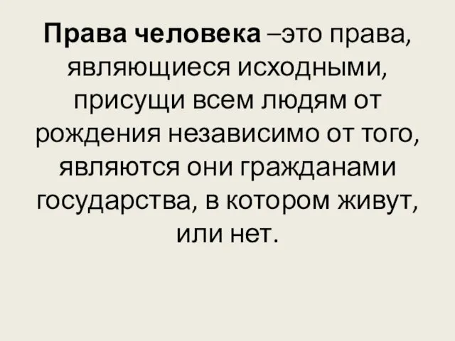 Права человека –это права, являющиеся исходными, присущи всем людям от