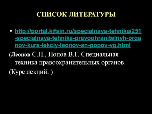 СПИСОК ЛИТЕРАТУРЫ http://portal.kifsin.ru/specialnaya-tehnika/251-specialnaya-tehnika-pravoohranitelnyh-organov-kurs-lekciy-leonov-sn-popov-vg.html (Леонов С.Н., Попов В.Г. Специальная техника правоохранительных органов. (Курс лекций. )