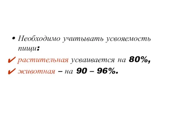 Необходимо учитывать усвояемость пищи: растительная усваивается на 80%, животная – на 90 – 96%.