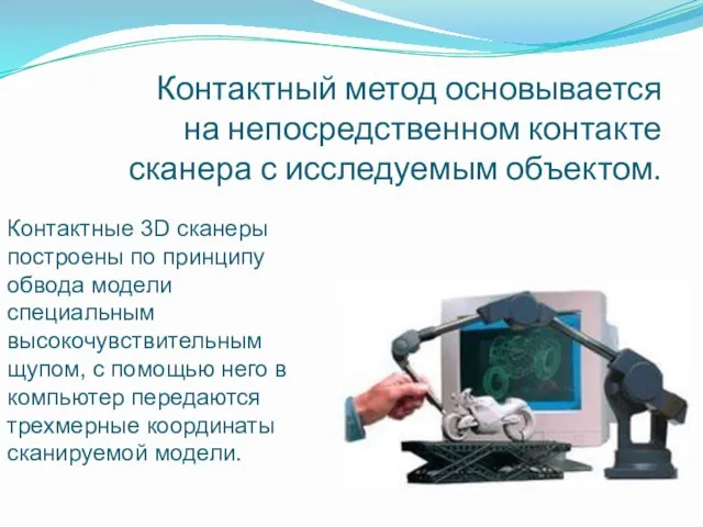 Контактный метод основывается на непосредственном контакте сканера с исследуемым объектом. Контактные 3D сканеры