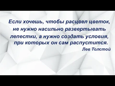 Если хочешь, чтобы расцвел цветок, не нужно насильно развертывать лепестки,