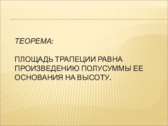 ТЕОРЕМА: ПЛОЩАДЬ ТРАПЕЦИИ РАВНА ПРОИЗВЕДЕНИЮ ПОЛУСУММЫ ЕЕ ОСНОВАНИЯ НА ВЫСОТУ.