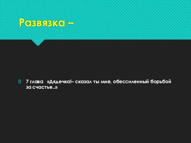 Развязка – 7 глава «Дядечка!– сказал ты мне, обессиленный борьбой за счастье..»