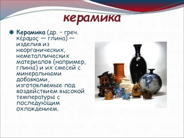 керамика Керамика (др. – греч. κέραμος — глина) — изделия из неорганических, неметаллических