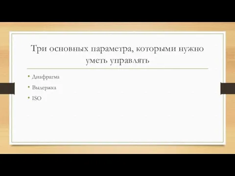 Три основных параметра, которыми нужно уметь управлять Диафрагма Выдержка ISO