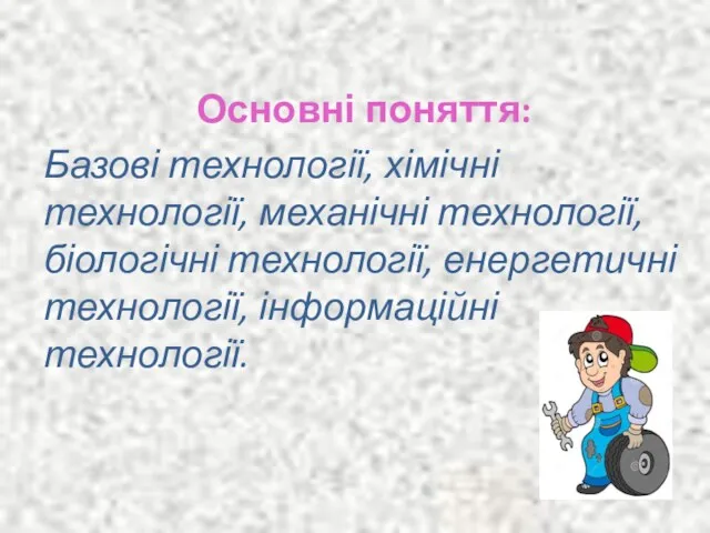 Основні поняття: Базові технології, хімічні технології, механічні технології, біологічні технології, енергетичні технології, інформаційні технології.