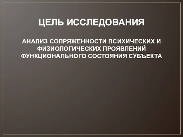 ЦЕЛЬ ИССЛЕДОВАНИЯ АНАЛИЗ СОПРЯЖЕННОСТИ ПСИХИЧЕСКИХ И ФИЗИОЛОГИЧЕСКИХ ПРОЯВЛЕНИЙ ФУНКЦИОНАЛЬНОГО СОСТОЯНИЯ СУБЪЕКТА