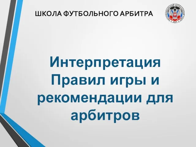 ШКОЛА ФУТБОЛЬНОГО АРБИТРА Интерпретация Правил игры и рекомендации для арбитров